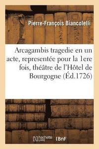 bokomslag Arcagambis Tragedie En Un Acte, Represente Pour La Premiere Fois Sur Le Thtre de l'Htel