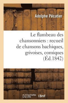 Le Flambeau Des Chansonniers: Recueil de Chansons Bachiques, Grivoises, Comiques Et Sentimentales 1