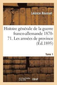 bokomslag Histoire Gnrale de la Guerre Franco-Allemande 1870-71. Les Armes de Province Tome 1