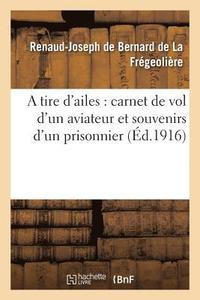 bokomslag A Tire d'Ailes: Carnet de Vol d'Un Aviateur Et Souvenirs d'Un Prisonnier
