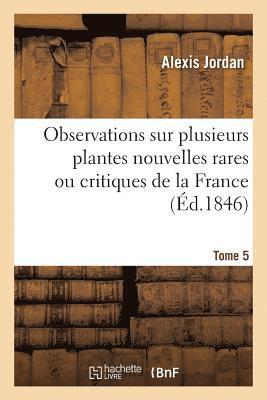 Observations Sur Plusieurs Plantes Nouvelles Rares Ou Critiques de la France. Tome 5