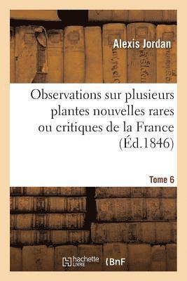 Observations Sur Plusieurs Plantes Nouvelles Rares Ou Critiques de la France. Tome 6 1