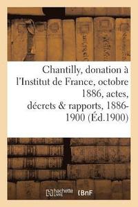 bokomslag Chantilly: Donation  l'Institut de France, 25 Octobre 1886, Actes, Dcrets Et Rapports, 1886-1900