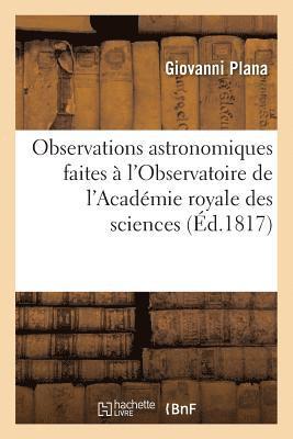Observations Astronomiques Faites  l'Observatoire de l'Acadmie Royale Des Sciences, 1