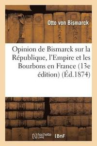 bokomslag Opinion de Bismarck Sur La Rpublique, l'Empire Et Les Bourbons En France 13e dition