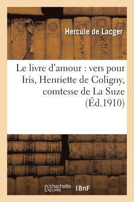 Le Livre d'Amour: Vers Pour Iris Henriette de Coligny, Comtesse de la Suze 1