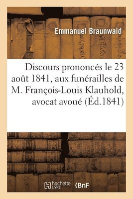 Discours Prononces Le 23 Aout 1841, Aux Funerailles de M. Francois-Louis Klauhold, Avocat Avoue 1