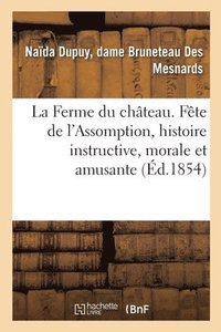 bokomslag La Ferme Du Chateau Ou La Fete de l'Assomption, Histoire Instructive, Morale
