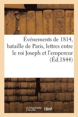 Evenements de 1814, Bataille de Paris, Lettres Du Roi Joseph A l'Empereur 1
