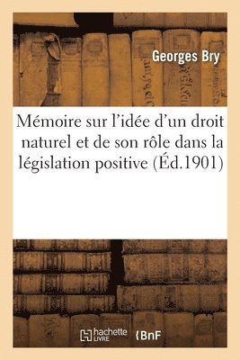 Memoire Sur l'Idee d'Un Droit Naturel Et de Son Role Dans La Legislation Positive 1