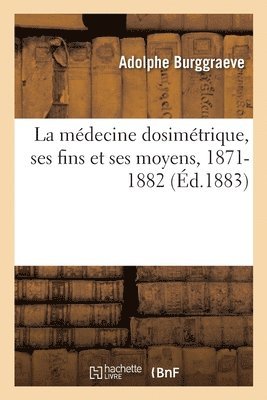 bokomslag La Mdecine Dosimtrique, Ses Fins Et Ses Moyens, 1871-1882 Ou Discours Et Articles de Fonds