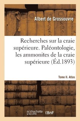 Recherches Sur La Craie Superieure. Paleontologie, Les Ammonites de la Craie Superieure 1
