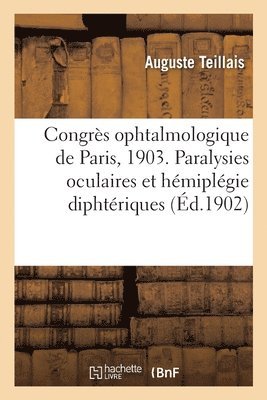 Congres Ophtalmologique de Paris, 1903. Paralysies Oculaires Et Hemiplegie Diphteriques 1