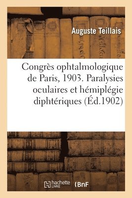 Congrs Ophtalmologique de Paris, 1903. Paralysies Oculaires Et Hmiplgie Diphtriques 1