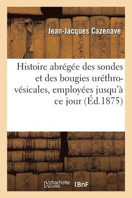 bokomslag Histoire abrge des sondes et des bougies urthro-vsicales, employes jusqu' ce jour