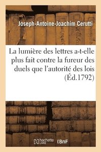 bokomslag La Lumire Des Lettres n'A-T-Elle Pas Plus Fait Contre La Fureur Des Duels, Que l'Autorit Des Lois