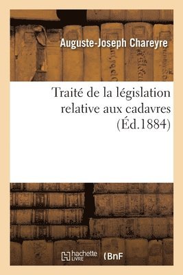 Traite de la Legislation Relative Aux Cadavres. Des Inhumations, Des Lieux de Sepulture 1