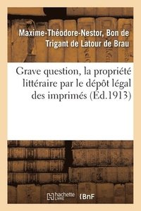 bokomslag Grave Question, La Propriete Litteraire Par Le Depot Legal Des Imprimes