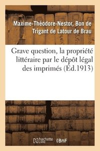 bokomslag Grave Question, La Propriété Littéraire Par Le Dépôt Légal Des Imprimés
