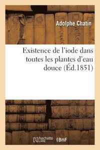 bokomslag Existence de l'Iode Dans Toutes Les Plantes d'Eau Douce. Consquence de CE Fait Pour La Gognosie