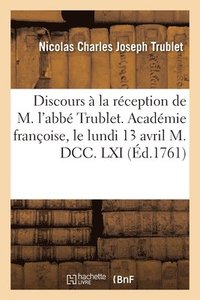 bokomslag Discours  La Rception de M. l'Abb Trublet. Acadmie Franoise, Le Lundi 13 Avril M. DCC. LXI