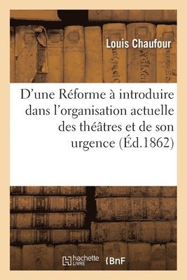 D'Une Rforme  Introduire Dans l'Organisation Actuelle Des Thtres Et de Son Urgence 1