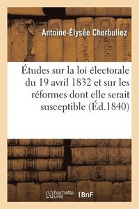 bokomslag Études Sur La Loi Électorale Du 19 Avril 1832 Et Sur Les Réformes Dont Elle Serait Susceptible