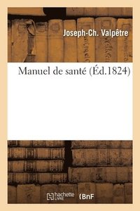 bokomslag Manuel de Sante Ou Moyens Simples Et Faciles de Se Traiter Soi-Meme Dans Les Maladies