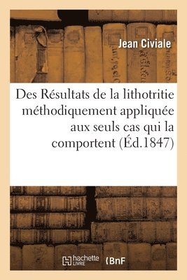 bokomslag Des Resultats de la Lithotritie Methodiquement Appliquee Aux Seuls Cas Qui La Comportent