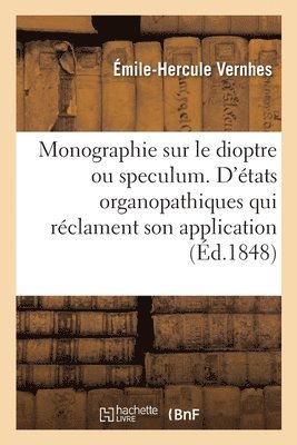 Monographie Sur Le Dioptre Ou Speculum. d'Etats Organopathiques Qui Reclament Son Application 1