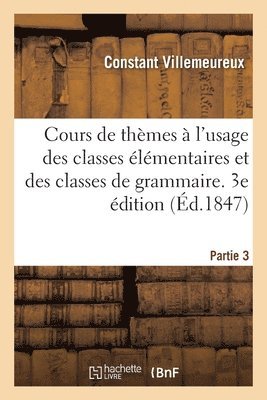 Cours de Thèmes À l'Usage Des Classes Élémentaires Et Des Classes de Grammaire. 3e Édition