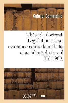 These Pour Le Doctorat. Etude de la Legislation Suisse Sur l'Assurance Contre La Maladie 1