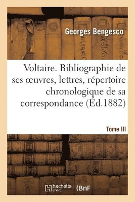 Voltaire. Bibliographie de Ses Oeuvres, Lettres, Repertoire Chronologique de Sa Correspondance 1