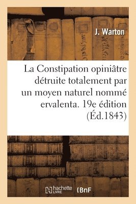 bokomslag La Constipation Opinitre Dtruite Totalement Par Un Moyen Naturel Nomm Ervalenta. 19e dition