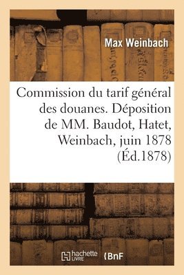 Commission Du Tarif General Des Douanes. Deposition de MM. Baudot, Hatet, Weinbach, 12 Juin 1878 1