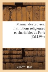 bokomslag Manuel Des Oeuvres. Institutions Religieuses Et Charitables de Paris Et Principaux Etablissements