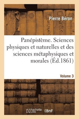 Panpistme Ensemble Des Sciences Physiques Et Naturelles Et Des Sciences Mtaphysiques Et Morales 3 1