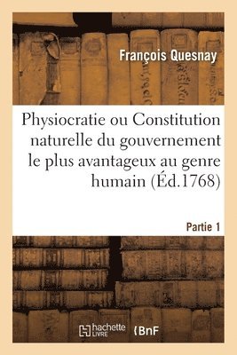 Physiocratie Ou Constitution Naturelle Du Gouvernement Le Plus Avantageux Au Genre Humain- Partie 1 1