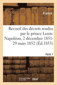 bokomslag Recueil Des Decrets Rendus Par Le Prince Louis-Napoleon, 2 Decembre 1851-29 Mars 1852- Parte 1