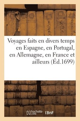 Voyages Faits En Divers Temps En Espagne, En Portugal, En Allemagne, En France Et Ailleurs 1