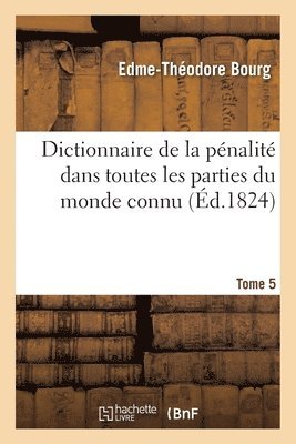 Dictionnaire de la Pnalit Dans Toutes Les Parties Du Monde Connu- Tome 5 1