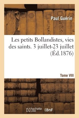 Les Petits Bollandistes, Vies Des Saints. 3 Juillet-23 Juillet- Tome VIII 1