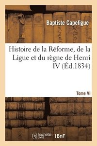 bokomslag Histoire de la Rforme, de la Ligue et du rgne de Henri IV- Tome VI