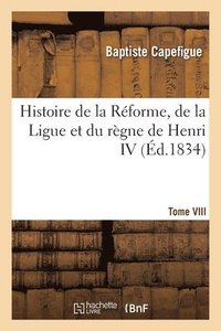 bokomslag Histoire de la Rforme, de la Ligue et du rgne de Henri IV. Tome VIII - Tome VIII