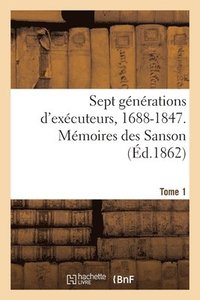 bokomslag Sept gnrations d'excuteurs, 1688-1847. Mmoires des Sanson- Tome 1
