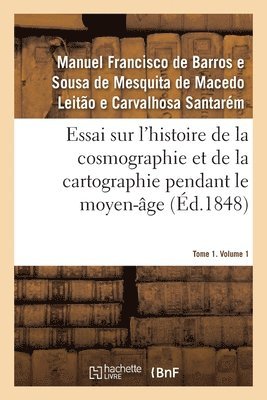 Essai sur l'histoire de la cosmographie et de la cartographie pendant le moyen-ge- Tome 1. Volume 1 1