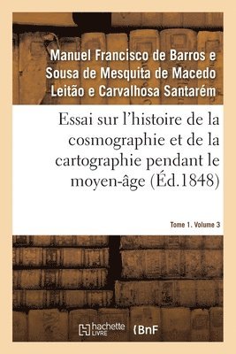 Essai Sur l'Histoire de la Cosmographie Et de la Cartographie Pendant Le Moyen-Âge- Tome 1. Volume 3