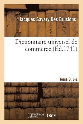 Dictionnaire universel de commerce. T. 3 (L-Z) - Tome 3 1