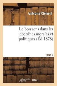 bokomslag Bon Sens Dans Les Doctrines Morales Et Politiques. Application de la Méthode Expérimentale- T 2