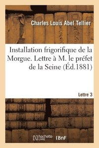 bokomslag Installation Frigorifique de la Morgue. Lettre  M. Le Prfet de la Seine Lettre 3